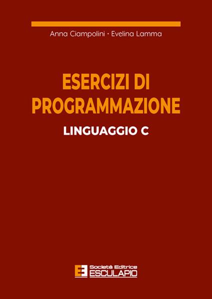 Esercizi di programmazione linguaggio C - Anna Ciampolini,Evelina Lamma - copertina