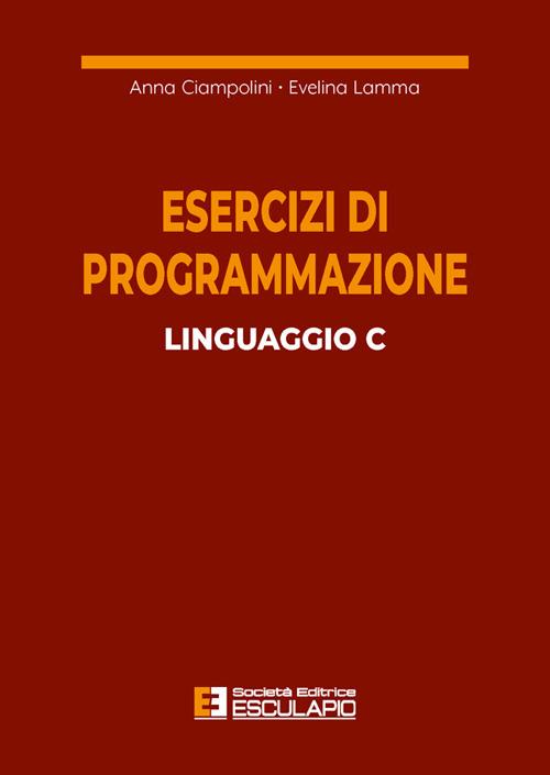 Esercizi di programmazione linguaggio C - Anna Ciampolini,Evelina Lamma - copertina