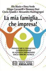 La mia famiglia... che impresa! Pianificare il passaggio generazionale in azienda imparando dagli errori (altrui)