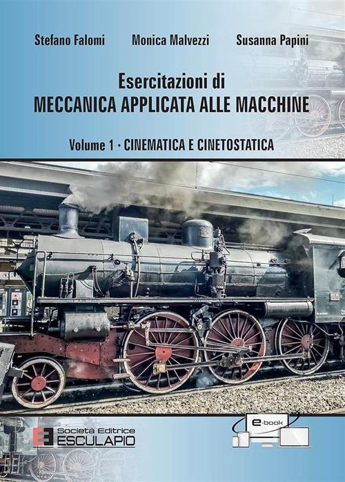 Esercitazioni di meccanica applicata alle macchine. Vol. 1: Cinematica e cinetostatica - Susanna Papini,Monica Malvezzi,Stefano Falomi - copertina
