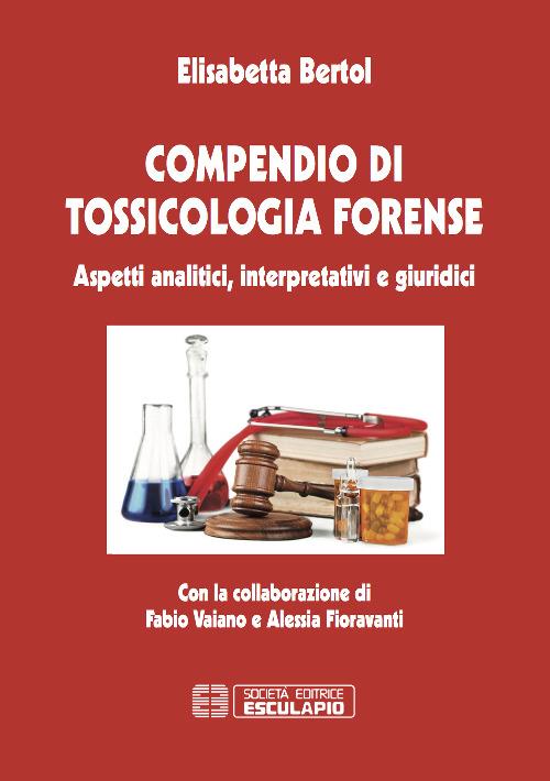 Compendio di tossicologia forense. Aspetti analitici, interpretativi e giuridici - Elisabetta Bertol - copertina