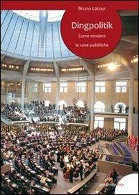 Dingpolitik. Come rendere le cose pubbliche - Bruno Latour - copertina