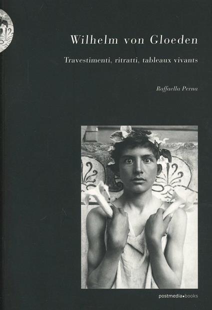 Wilhelm von Gloeden. Travestimenti, ritratti, tableaux vivants - Raffaella Perna - copertina