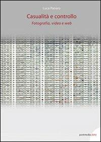 Casualità e controllo. Fotografia, video e web - Luca Panaro - copertina