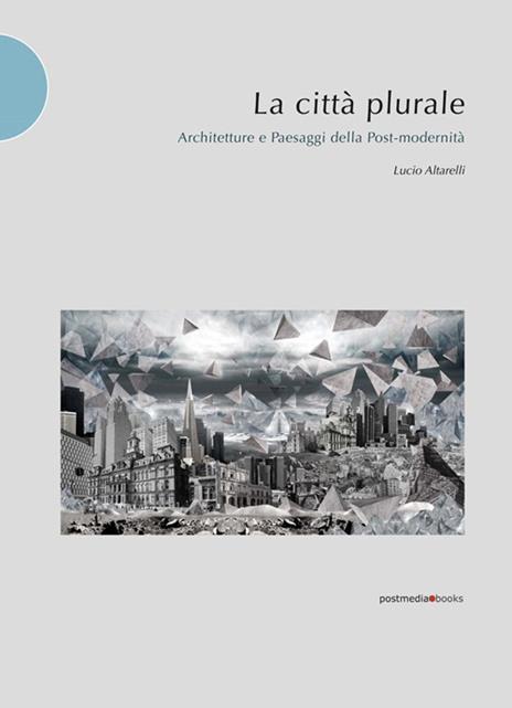 La città plurale. Architetture e paesaggi della post-madernità - Lucio Altarelli - 6