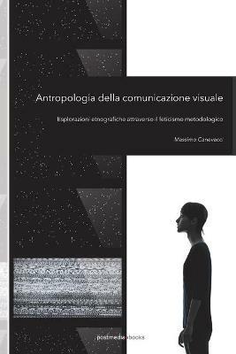 Antropologia della comunicazione visuale. Esplorazioni etnografiche attraverso il feticismo metodologico - Massimo Canevacci - copertina