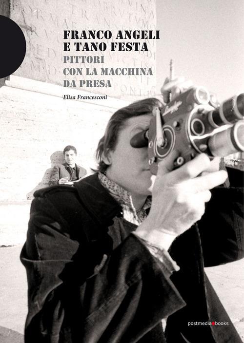 Franco Angeli e Tano Festa. Pittori con la macchina da presa - Elisa Francesconi - copertina