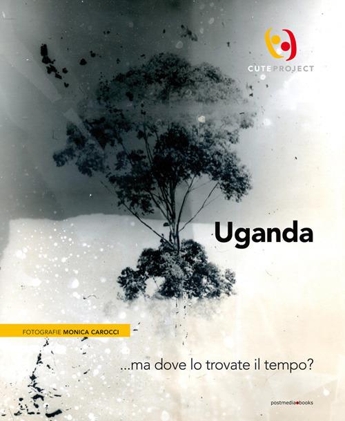 Uganda... ma dove lo trovate il tempo?. Ediz. italiana e inglese - Monica Carocci - copertina