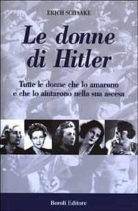 Le donne di Hitler. Tutte le donne che lo amarono e che lo aiutarono nella sua ascesa - Erich Schaake - copertina