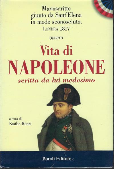 Manoscritto giunta da Sant'Elena in modo sconosciuto. Londra 1817. Ovvero Vita di Napoleone scritta da lui medesimo