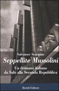 Seppellite Mussolini. Un dramma italiano da Salò alla Seconda Repubblica - Salvatore Scarpino - copertina