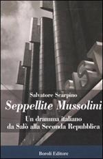 Seppellite Mussolini. Un dramma italiano da Salò alla Seconda Repubblica