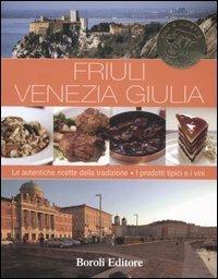 Friuli Venezia Giulia. Le autentiche ricette della tradizione. I prodotti tipici e i vini - copertina