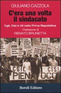 C'era una volta il sindacato. Cgl, Cisl e Uil nella prima Repubblica - Giuliano Cazzola - copertina