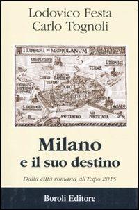 Milano e il suo destino. Dalla città romana all'Expo 2015 - Carlo Tognoli,Lodovico Festa - copertina