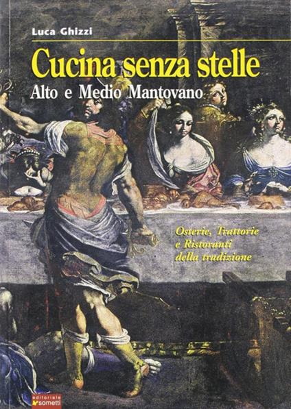 Cucina senza stelle. Alto e medio mantovano. Osterie, trattorie e ristoranti della tradizione - Luca Ghizzi - copertina