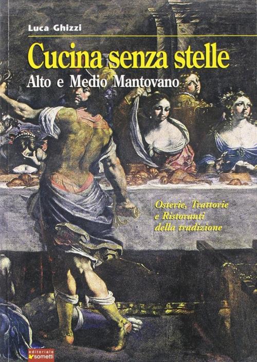 Cucina senza stelle. Alto e medio mantovano. Osterie, trattorie e ristoranti della tradizione - Luca Ghizzi - copertina