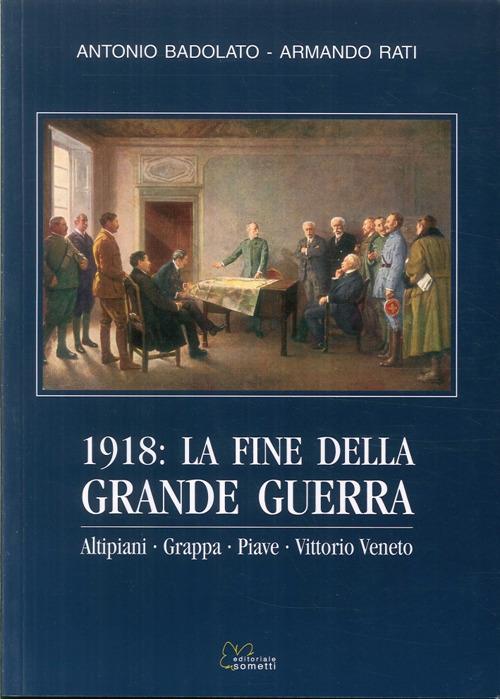 1918. La fine della grande guerra. Altipiani, Grappa, Piave, Vittorio Veneto - Antonio Badolato,Armando Rati - copertina