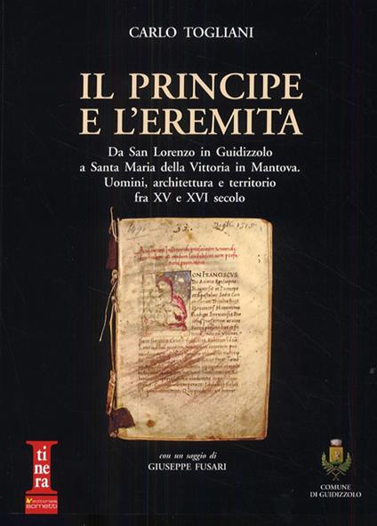 Il principe e l'eremita. Da San Lorenzo in Guidizzolo a Santa Maria della Vittoria in Mantova. Uomini, architettura e territorio fra XV e XVI sec. - Carlo Togliani - copertina