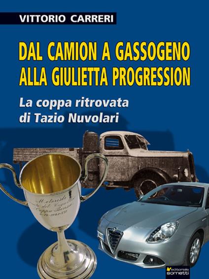 Dal camion a gassogeno alla Giulietta progression. La coppa ritrovata di Tazio Nuvolari - Vittorio Carreri - copertina