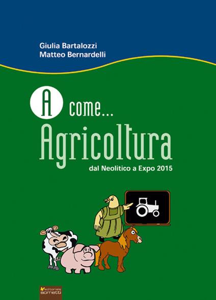 A come... agricoltura. Dal neolitico a Expo 2015 - Giulia Bartalozzi,Matteo Bernardelli - copertina