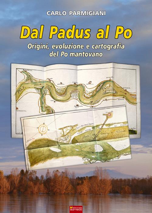 Dal Padus al Po. Origini, evoluzione e cartografia del Po mantovano - Carlo Parmigiani - copertina