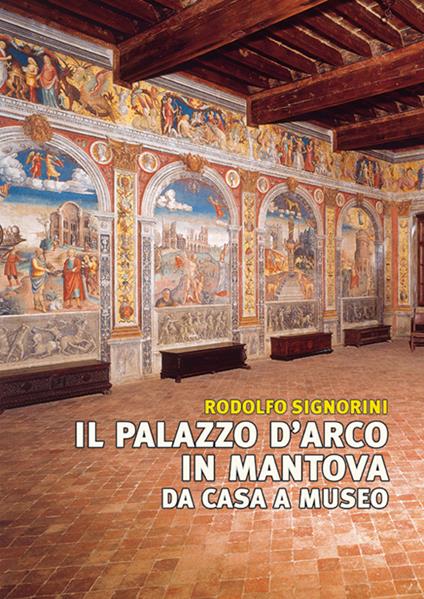 Il palazzo D'Arco in Mantova. Da casa a museo. Ediz. illustrata - Rodolfo Signorini - copertina