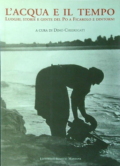 L' acqua e il tempo. Luoghi, storie e gente del Po a Ficarolo e dintorni