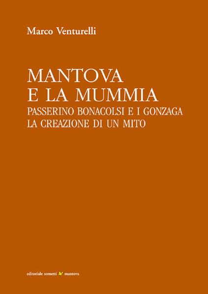 Mantova e la mummia. Passerino Bonacolsi e i Gonzaga. La creazione di un mito - Marco Venturelli - copertina