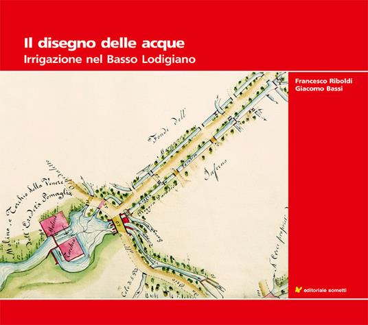 Il disegno delle acque. Irrigazione nel Basso Lodigiano - Giacomo Bassi,Francesco Riboldi - copertina