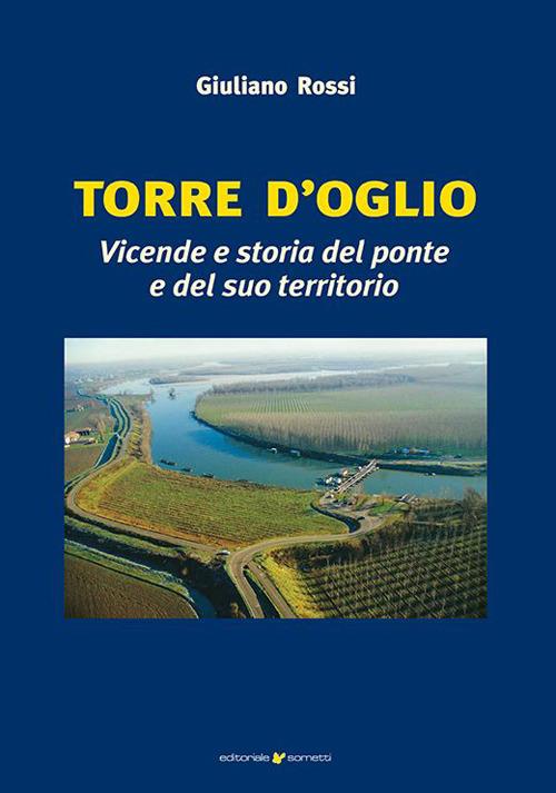 Torre d'Oglio. Vicende e storia del ponte e del suo territorio - Giuliano Rossi - copertina