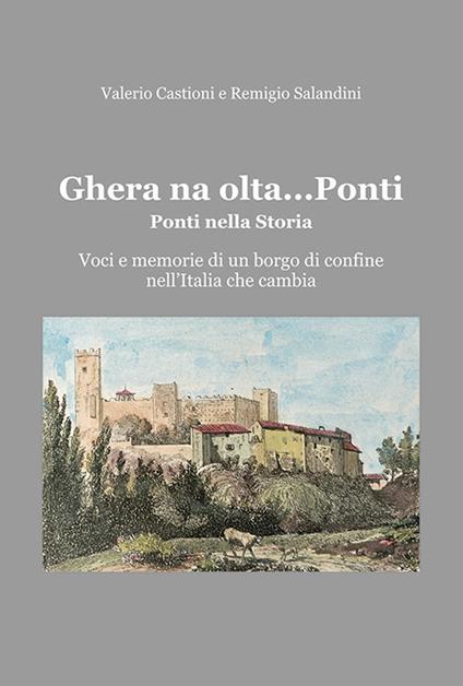 Ghera na olta... Ponti. Ponti nella storia. Voci e memorie di un borgo di confine nell'Italia che cambia - Valerio Castioni,Remigio Salandini - copertina