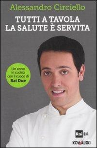 Tutti a tavola, la salute è servita. Un anno in cucina con il cuoco di Rai Due - Alessandro Circiello - copertina