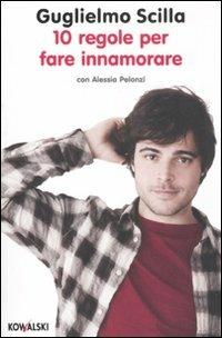 10 regole per fare innamorare - Guglielmo Scilla,Alessia Pelonzi - copertina