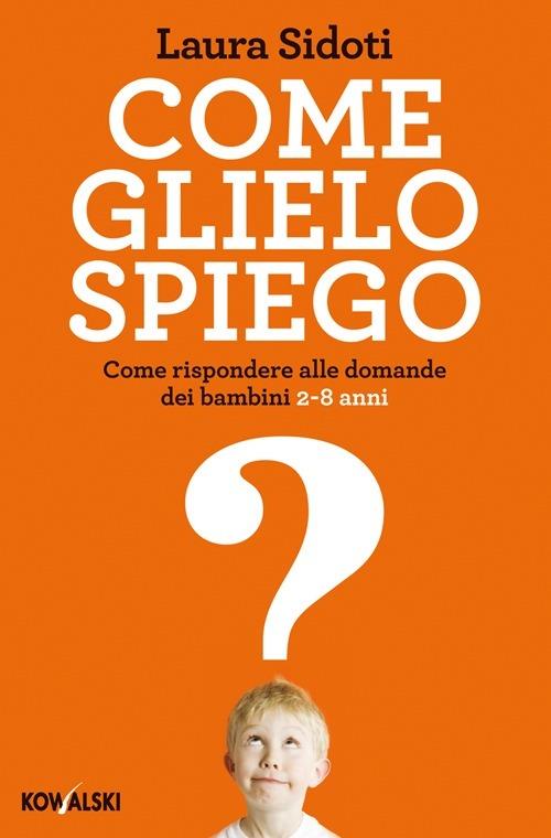 Come glielo spiego. Come rispondere alle domande dei bambini 2-8 anni - Laura Sidoti - copertina