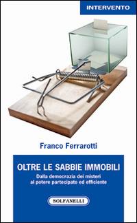 Oltre le sabbie mobili. Dalla democrazia dei misteri al potere partecipato ed efficiente - Franco Ferrarotti - copertina