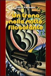 Un treno nella notte filosofante. Cronaca d'un viaggio tra incubo e teologia - Piero Vassallo - copertina