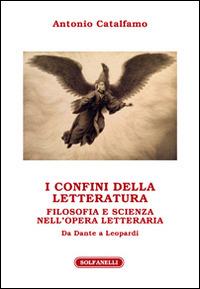 I confini della letteratura. Filosofia e scienza nell'opera letteraria. Da Dante a Leopardi - Antonio Catalfamo - copertina