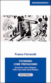 Futurismo come prefascismo. Emozione contro ragione. Il filo rosso della storia italiana - Franco Ferrarotti - copertina