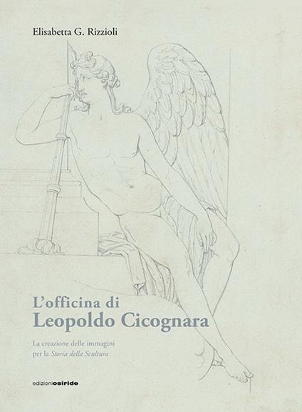 L' officina di Leopoldo Cicognara. La creazione delle immagini per la storia della scultura. Ediz. illustrata - Elisabetta Rizzioli - copertina