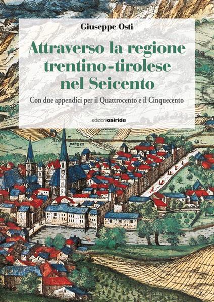 Attraverso la regione trentino-tirolese nel Seicento. Con due appendici per il Quattrocento e il Cinquecento - Giuseppe Osti - copertina