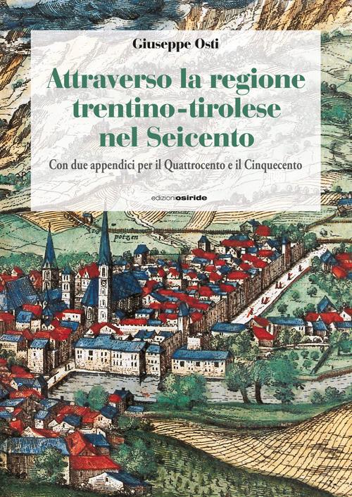 Attraverso la regione trentino-tirolese nel Seicento. Con due appendici per il Quattrocento e il Cinquecento - Giuseppe Osti - copertina