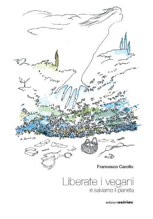 Liberate i vegani e salviamo il pianeta - Francesco Carollo - copertina