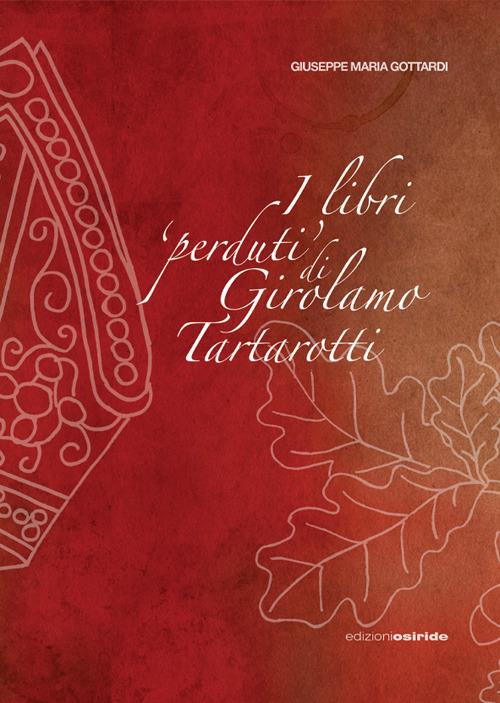 I libri «perduti» di Girolamo Tartarotti. D'una polemica storico-giuridica tra la Confraternita della Carità e la Città di Rovereto contro la Reverendissima Mensa Vescovile di Trento - Giuseppe Maria Gottardi - copertina