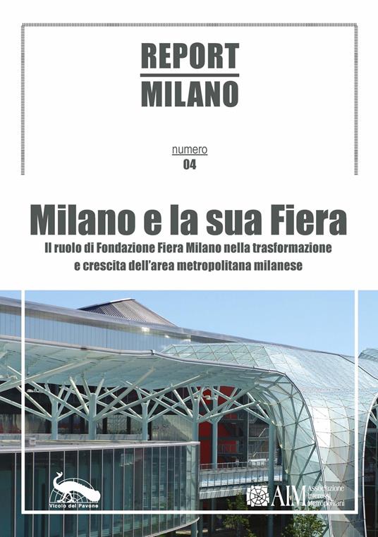 Report Milano. Ediz. italiana e inglese. Vol. 4: Milano e la sua Fiera. Il ruolo della Fondazione Fiera Milano nella trasformazione e crescita dell'area metropolitana milanese. - copertina