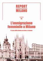 Report Milano. Ediz. italiana e inglese. Vol. 5: immigrazione femminile a Milano. Il caso delle donne ucraine e romene, L'.
