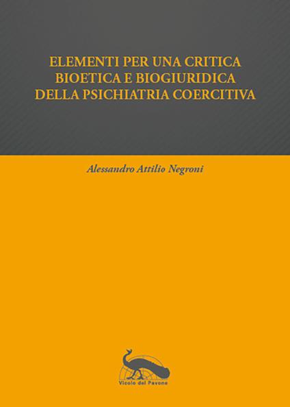 Elementi per una critica bioetica e biogiuridica della psichiatria coercitiva - Alessandro Attilio Negroni - copertina