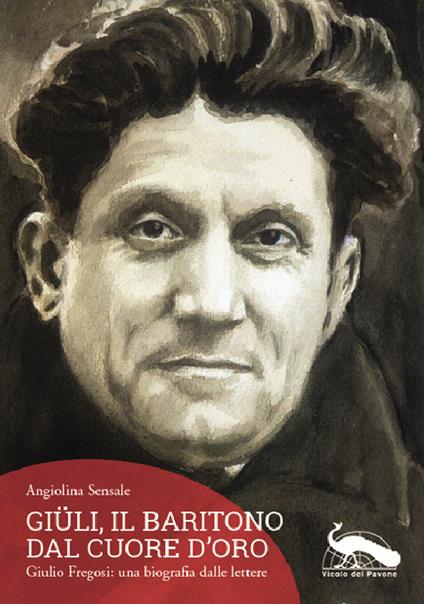 Giüli, il baritono dal cuore d'oro. Giulio Fregosi: una biografia dalle lettere - Angiolina Sensale - copertina