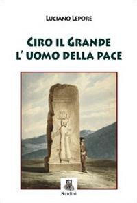 Ciro il grande l'uomo della pace - Luciano Lepore - copertina