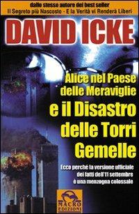 Alice nel paese delle meraviglie e il disastro delle Torri Gemelle. Ecco perché la versione ufficiale dei fatti dell'11 settembre è una menzogna colossale - David Icke - copertina
